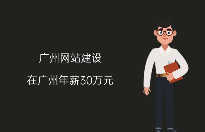 广州网站建设 在广州年薪30万元，是什么水平？